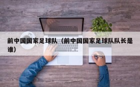 前中国国家足球队(前中国国家足球队队长是谁)