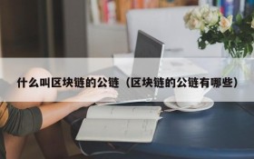 什么叫区块链的公链(区块链的公链有哪些)