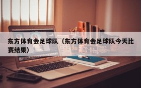 东方体育会足球队(东方体育会足球队今天比赛结果)