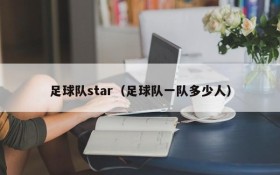 足球队star(足球队一队多少人)