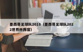 墨西哥足球队2018(墨西哥足球队2022世界杯阵容)