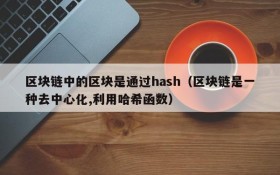 区块链中的区块是通过hash(区块链是一种去中心化,利用哈希函数)