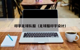 印字足球队服(足球服印字设计)