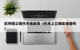 区块链公链代币有前景(代币上公链能增值吗)