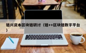 链兴资本区块链研讨(链++区块链数字平台)