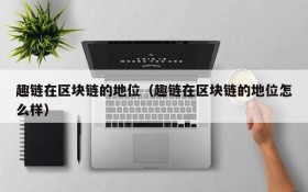 趣链在区块链的地位(趣链在区块链的地位怎么样)