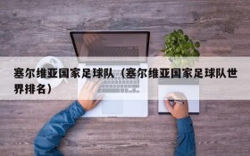 塞尔维亚国家足球队(塞尔维亚国家足球队世界排名)