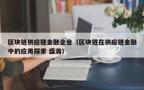 区块链供应链金融企业(区块链在供应链金融中的应用探索 盛瀚)