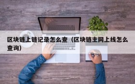 区块链上链记录怎么查(区块链主网上线怎么查询)