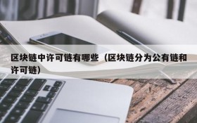 区块链中许可链有哪些(区块链分为公有链和许可链)