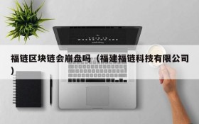 福链区块链会崩盘吗(福建福链科技有限公司)