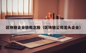 区块链企业链概念股(区块链公司龙头企业)