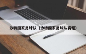 沙特国家足球队(沙特国家足球队赛程)