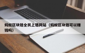蚂蚁区块链全民上链网站(蚂蚁区块链可以赚钱吗)