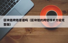 区块链跨链靠谱吗(区块链的跨链技术介绍完整版)
