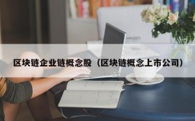 区块链企业链概念股(区块链概念上市公司)