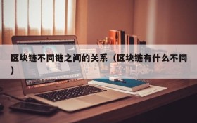 区块链不同链之间的关系(区块链有什么不同)