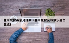 北京北控燕京足球队(北京北控足球俱乐部主教练)
