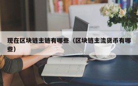 现在区块链主链有哪些(区块链主流货币有哪些)