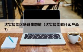 达实智能区块链生态链(达实智能做什么产品?)