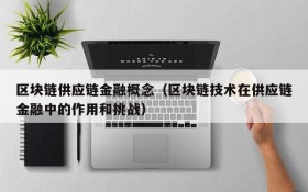区块链供应链金融概念(区块链技术在供应链金融中的作用和挑战)