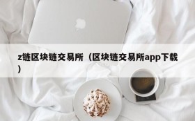 z链区块链交易所(区块链交易所app下载)