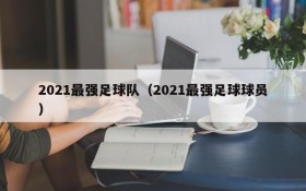 2021最强足球队(2021最强足球球员)