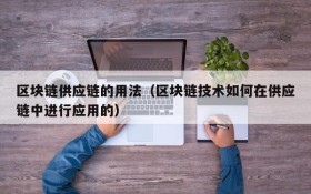 区块链供应链的用法(区块链技术如何在供应链中进行应用的)