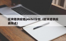 区块链供应链pestel分析(区块链供应商特点)