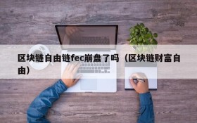 区块链自由链fec崩盘了吗(区块链财富自由)