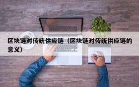 区块链对传统供应链(区块链对传统供应链的意义)