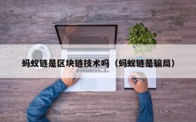 蚂蚁链是区块链技术吗(蚂蚁链是骗局)