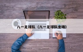 八一足球队(八一足球队主场)