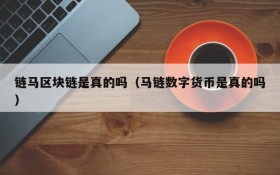 链马区块链是真的吗(马链数字货币是真的吗)