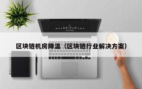 区块链机房降温(区块链行业解决方案)