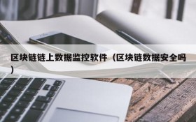 区块链链上数据监控软件(区块链数据安全吗)