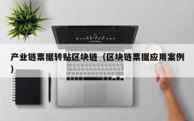 产业链票据转贴区块链（区块链票据应用案例）