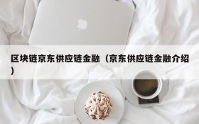 区块链京东供应链金融(京东供应链金融介绍)