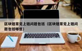 区块链常见上链问题包括(区块链常见上链问题包括哪些)