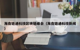 海南链通科技区块链峰会(海南链通科技新闻)
