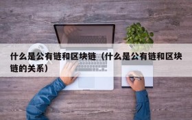 什么是公有链和区块链(什么是公有链和区块链的关系)
