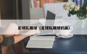 足球队踢球(足球队踢球的画)