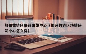 加州数链区块链研发中心(加州数链区块链研发中心怎么样)