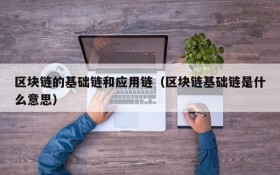 区块链的基础链和应用链(区块链基础链是什么意思)
