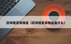 区块链紧紧相连(区块链紧紧相连是什么)