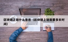 区块链上链什么意思(区块链上链需要多长时间)