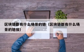 区块链都有什么场景的链(区块链都有什么场景的链接)