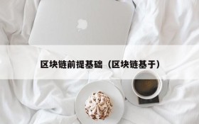 区块链前提基础(区块链基于)