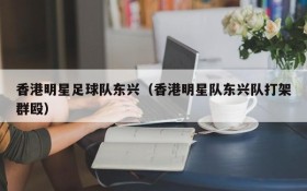 香港明星足球队东兴(香港明星队东兴队打架群殴)