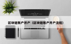 区块链账户开户(区块链账户开户流程)